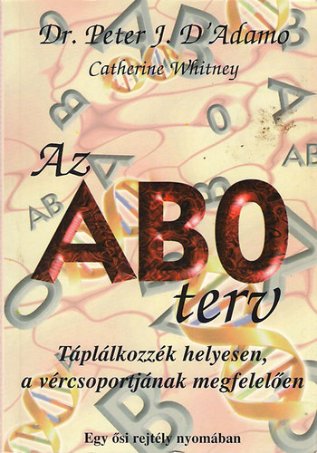 Dr. Peter J. D'Adamo, Catherine Whitney - Az ABO terv - Tpllkozzk helyesen, a vrcsoportjnak megfelelen (Egy si rejtly nyomban)