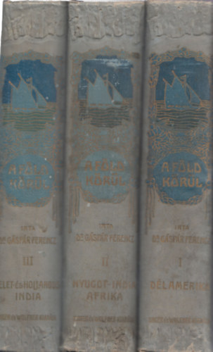 Dr. Gáspár Ferencz - A Föld körül I-VI. (Dél-Amerika + Nyugot-India, Afrika + Kelet- és Hollandus India + Vitorlával Ázsia körül + Ausztrália + A tengerészet lovagkora)