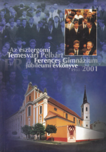 P. Radics D�vid (szerk) - Az esztergomi Temesv�ri Pelb�rt Ferences Gimn�zium jubileumi �vk�nyve 1931-2001