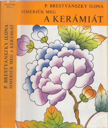 P. Brestyánszky Ilona - Ismerjük meg a kerámiát (A kerámia és a porcelán története)