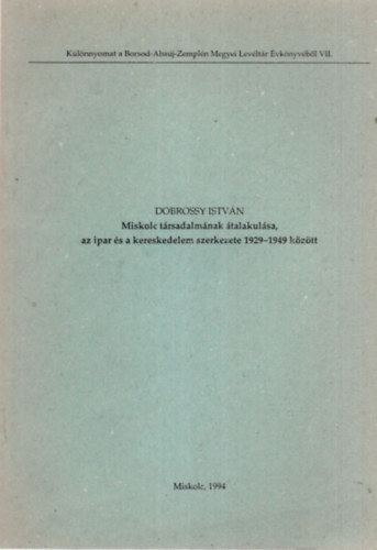 Dobrossy Istv�n - Miskolc t�rsadalm�nak �talakul�sa, az ipar �s a kereskedeleml szerkezete 1929-1949 - K�l�nlenyomat
