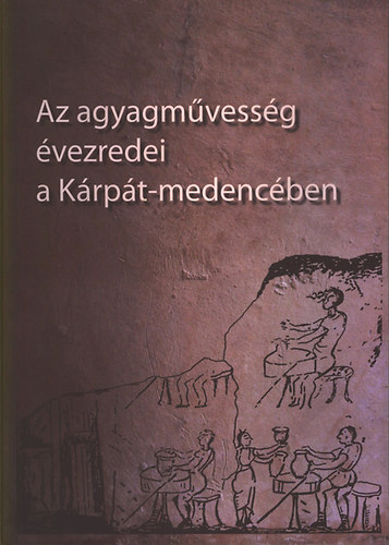 Szulovszky Jnos (szerk.) Holl Szilvia Andrea - Az agyagmvessg vezredei a Krpt-medencben