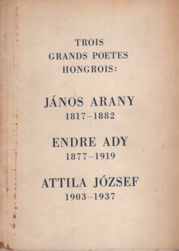 Trois grands poetes hongrois: János Arany 1817-1882 - Endre Ady 1877-1919 - Attila József 1903-1937