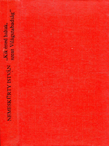 Nemeskürty István - Kik érted haltak,szent Világszabadság