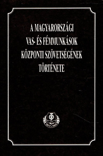 Demeter Jzsefn; Szepesi Ferenc - A magyarorszgi vas- s fmmunksok kzponti szvetsgnek trtnete