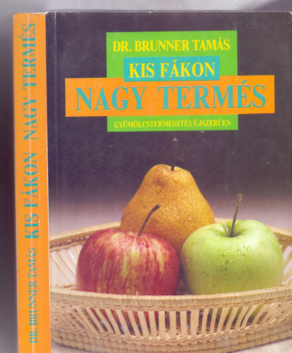 Dr. Brunner Tamás - Kis fákon nagy termés - Gyümölcstermesztés újszerűen (95 ábrával)