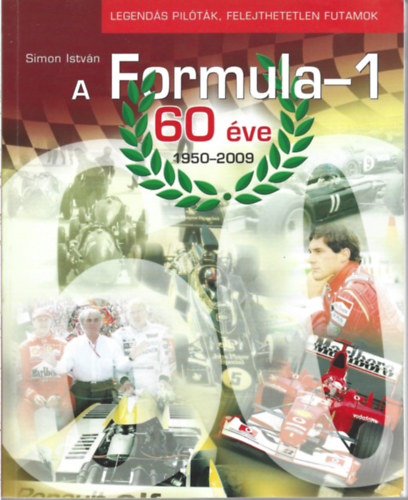 Simon Istv�n - A Formula-1 60 �ve - Legend�s pil�t�k, felejthetetlen futamok 1950 - 2009