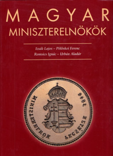 Pölöskei Ferenc; Urbán Aladár; Izsák Lajos; Romsics Ignác - Magyar miniszterelnökök 1848-2002