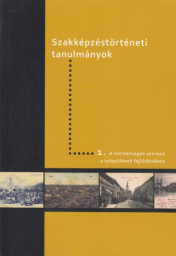 Takcs Lszl (szerk.) - A mestersgek szerepe a teleplsek fejldsben (Szakkpzstrtneti tanulmnyok I.)