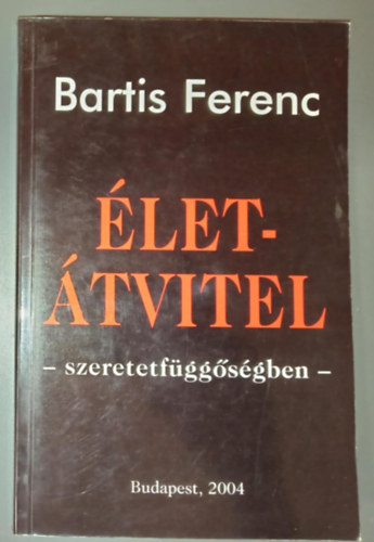Bartis Ferenc - Életátvitel - szeretetfüggőségben