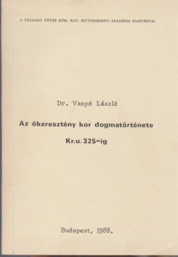 Dr. Vany Lszl - Az keresztny kor dogmatrtnete Kr. u. 325-ig