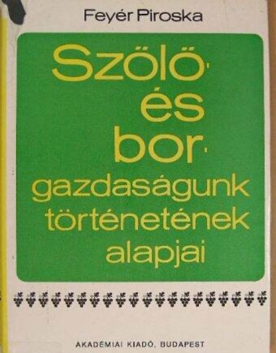 Feyér Piroska - Szőlő és bor gazdaságunk történetének alapjai