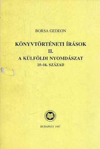Borsa Gedeon - Könyvtörténeti írások II. - A külföldi nyomdászat, 15-16. század