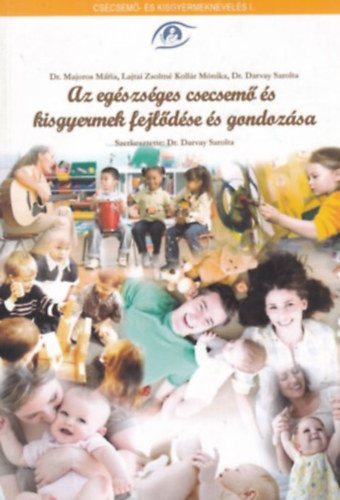 Dr. Darvay Sarolta, Dr Majoros M�ria, Lajtai Zsoltn�, Koll�r M�nika - Az eg�szs�ges csecsem� �s kisgyermek fejl�d�se �s gondoz�sa