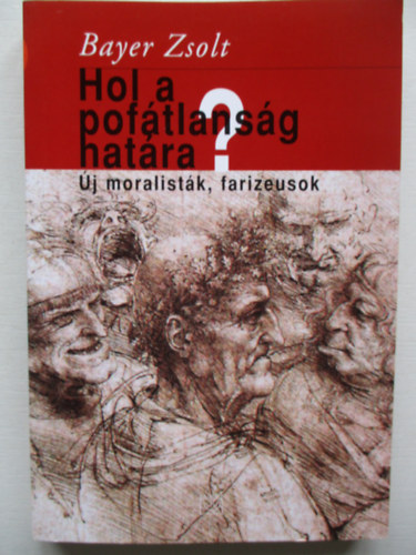 Bayer Zsolt - Hol a pofátlanság határa? ( Új moralisták , farizeusok)