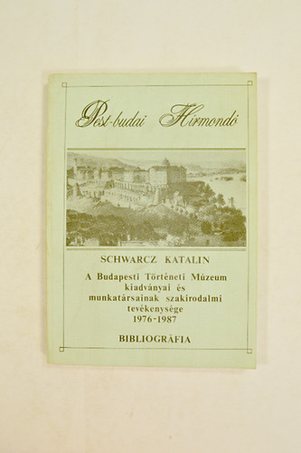 Schwarz Katalin - A Budapesti Történeti Múzeum kiadványai és munkatársainak tevékenysége 1976-1987 Bibliográfia.