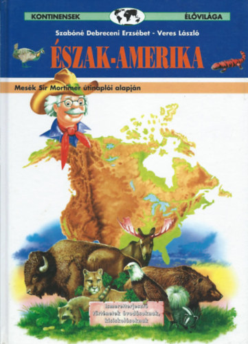 Veres László; Szabóné D. E. - Kontinensek Élővilága: Észak-Amerika (Mesék Sir Mortimer útinaplói alapján)