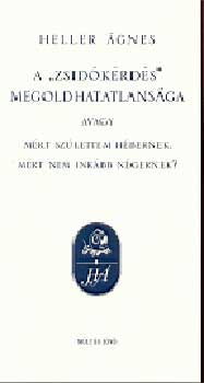 Heller �gnes - A zsid�k�rd�s megoldhatatlans�ga, avagy: M�rt sz�lettem h�bernek, m�rt nem ink�bb n�gernek?