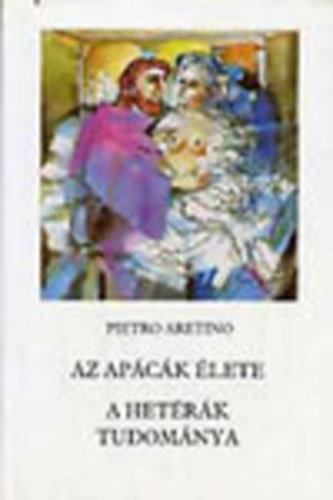 Pietro Aretino - Az ap�c�k �lete - A het�r�k tudom�nya (Besz�lget�sek)