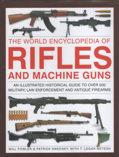 Will Fowler, Patrick Sweeney, T. Logan Metesh - The World Encyclopedia of Rifles and Machine Guns