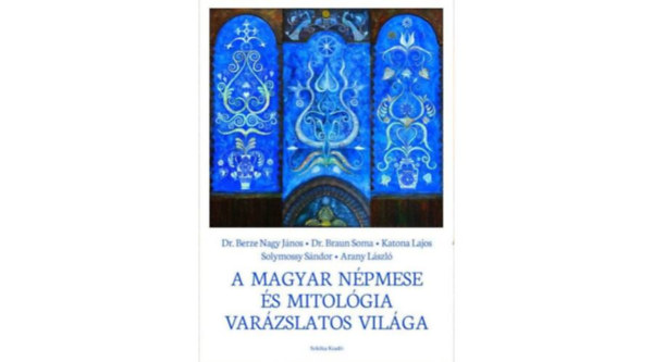 Dr. Berze Nagy Jnos, Braun Soma, Dr. Solymossy Sndor, Katona Lajos - A magyar npmese s mitolgia varzslatos vilga