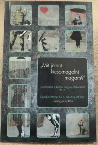 Somogyi Zolt�n (szerk.) - "Mit jelent kicsomagolni magam?" - V�logat�s a kort�rs magyar k�lt�szetb�l, 2016