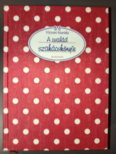 Vizv�ri Mariska - A csal�d szak�csk�nyve (Levesek / Levesbet�tek / M�rt�sok / El��telek / Halak, r�kok / H�sok / Diszn�toros receptek / F�zel�kek, k�retek / Sal�t�k / T�szt�k, �dess�gek) - Alexandra 2004-es kiadv�ny