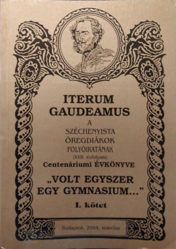 Pap Zsolt (szerk.) - Iterum Gaudeamus, XVII. vf. 1. szm - "Volt egyszer egy gymnasium..." - Centenriumi vknyv, I. ktet