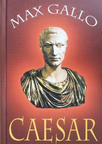 Max Gallo, Moharos va (szerk.), Bernyi Pln (ford.) - Caesar - Trtnelmi regny (Csar Imperator; 1-10. rsz egybektve)