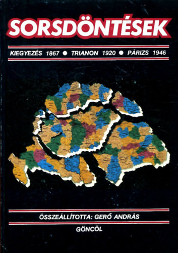 Ger Andrs (szerk.) - Sorsdntsek (Kiegyezs 1867 / Trianon 1920 / Prizs 1946) Trkpekkel