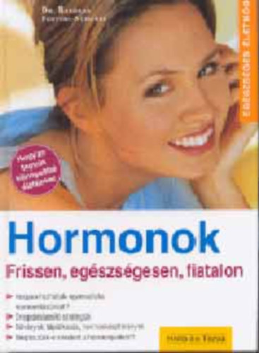 SZERZ Dr. Barbara Fervers-Schorre SZERKESZT Barbara Fellenberg Sarkadi Pter FORDT Br gnes LEKTOR Rita Seininger - Hormonok FRISSEN, EGSZSGESEN, FIATALON/HOGYAN HOZHATJUK EGYENSLYBA HORMONTKRNKET?/REGEDSLASST STRATGIK/NVNYEK, TPLLKOZS, HORMONKSZTMNYEK/MEGTESZNK-E MINDENT A HORMONJAINKRT?