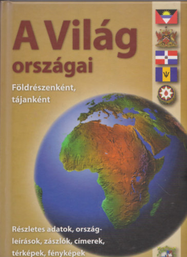 A vilg orszgai - Fldrszenknt, tjanknt - Rvid orszglersok, trkpek, zszlk, adatok, cmerek, fnykpek