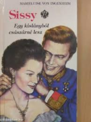 Ingenheim Marieluise von - Sissy1-3. Egy kislányból császárné lesz - Egy szív és egy korona - Egy császárné naplójából