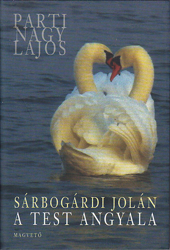 SZERZŐ Parti Nagy Lajos SZERKESZTŐ Boldizsár Ildikó - Sárbogárdi Jolán: A test angyala - HABSZÓDIA