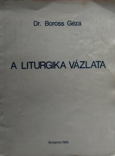 SZERZ� Dr. Boross G�za (theol. prfesszor) - A Liturgika v�zlata
