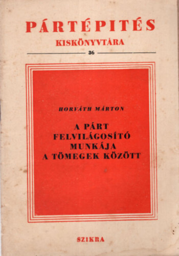 Horv�th M�rton - A p�rt felvil�gos�t� munk�ja a t�megek k�z�tt - P�rt�p�t�s Kisk�nyvt�ra 36