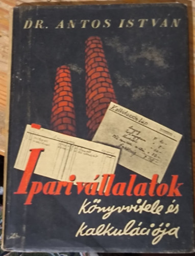 Antos István dr. - Ipari vállalatok könyvvitele és kalkulációja