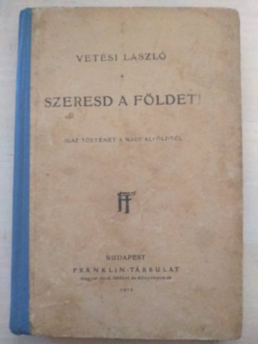 Vetsi Lszl - Szeresd a fldet! Igaz trtnet a nagy Alfldrl