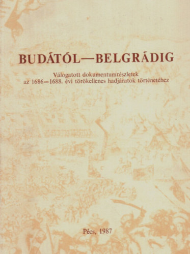 szerk.: Szita L�szl� - Bud�t�l-Belgr�dig V�logatott dokumentumr�szletek az 1686-1688.�vi t�r�kellenes hadj�ratok t�rt�net�hez