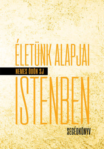 Nemes Ödön SJ - Életünk alapjai Istenben - Segédkönyv
