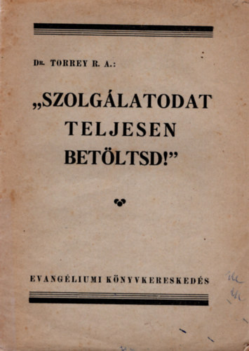 Dr. Torrey R. A., Dr. Kdr Imre (ford.) - Szolglatodat teljesen betltsd !