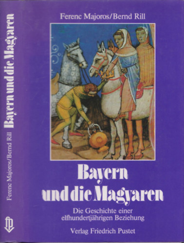 Ferenc Majoros, Bernd Rill - Bayern und die Magyaren - Die Geschichte einer elfhudertjarigen Beziehung
