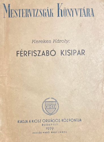 Kerekes K�roly - F�rfiszab� kisipar - �ltal�nos szakismeretek szab� kisiparosok sz�m�ra - Mestervizsg�k k�nyvt�ra