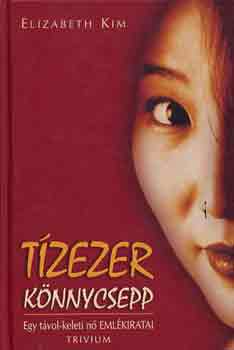 Elizabeth Kim - Tízezer könnycsepp - Egy távol-keleti nő emlékiratai