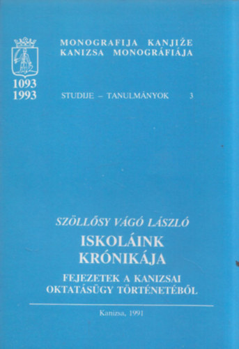 Szöllősy Vágó László - Iskoláink krónikája (Fejezetek a kanizsai oktatásügy történetéből) (Kanizsa Monográfiája - Tanulmányok 3)