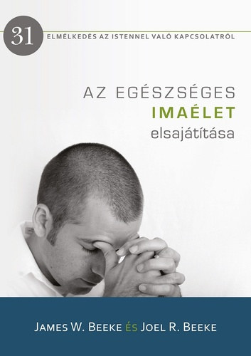 James W. Beeke, Joel R. Beeke - Az egészséges imaélet elsajátítása - Elmélkedés az Istennel való kapcsolatról