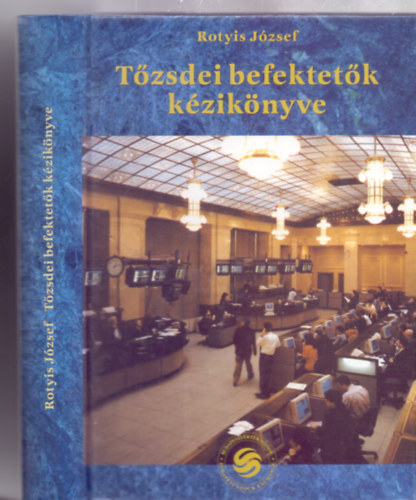 Rotyis J�zsef, Dr. Pacsi Zolt�n (lektor) - T�zsdei befektet�k k�zik�nyve (A befektet� �s a befektet�si d�nt�s / A t�zsd�k / A magyar t�zsd�k / A t�zsde k�rnyezete / Mell�kletek)