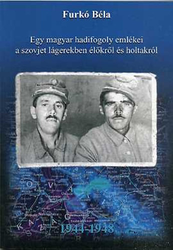 Furkó Béla - Egy magyar hadifogoly emlékei a szovjet lágerekben élőkről és holtakról 1944-1948