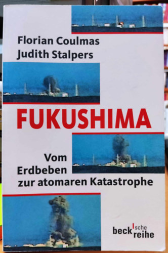 Florian Coulmas, Judith Stalpers - Fukushima: Vom Erdbeben zur atomaren Katastrophe (Fukusima: A fldrengstl a nukleris katasztrfig)