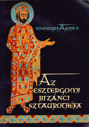Somogyi Árpád - Az esztergomi bizánci sztaurothéka